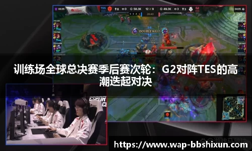 训练场全球总决赛季后赛次轮：G2对阵TES的高潮迭起对决