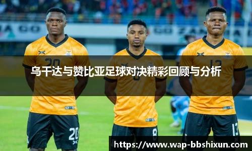 乌干达与赞比亚足球对决精彩回顾与分析