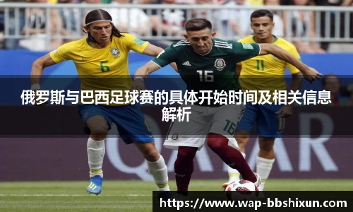 俄罗斯与巴西足球赛的具体开始时间及相关信息解析